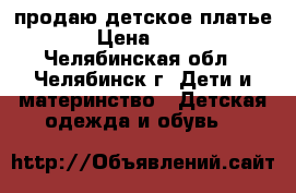 продаю детское платье  › Цена ­ 350 - Челябинская обл., Челябинск г. Дети и материнство » Детская одежда и обувь   